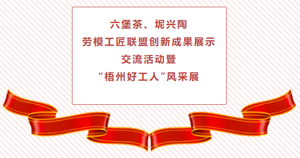 精彩預(yù)告！六堡茶、坭興陶勞模工匠聯(lián)盟創(chuàng)新成果展示交流活動暨“梧州好工人”風(fēng)采展將于4月25日舉行